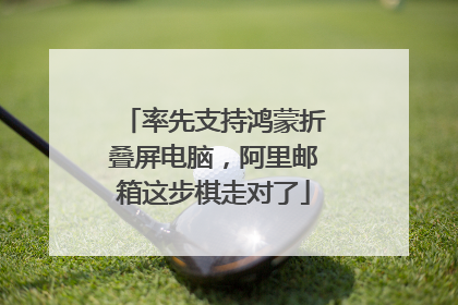 率先支持鸿蒙折叠屏电脑，阿里邮箱这步棋走对了