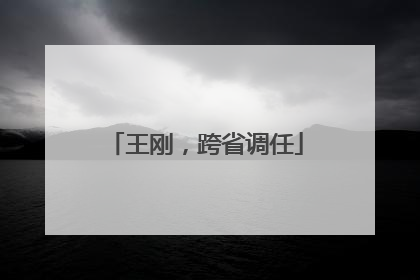 王刚，跨省调任