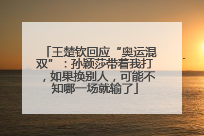 王楚钦回应“奥运混双”：孙颖莎带着我打，如果换别人，可能不知哪一场就输了