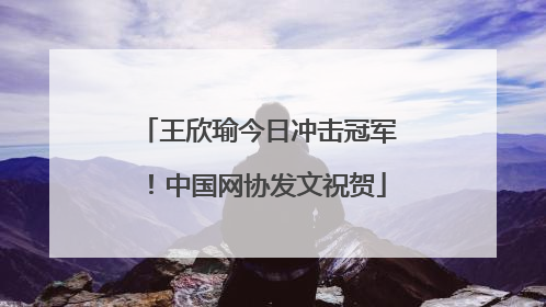 王欣瑜今日冲击冠军！中国网协发文祝贺