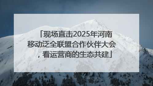 现场直击2025年河南移动泛全联盟合作伙伴大会，看运营商的生态共建