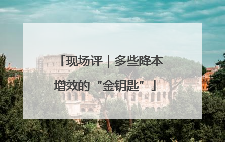 现场评｜多些降本增效的“金钥匙”
