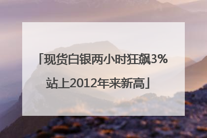 现货白银两小时狂飙3% 站上2012年来新高