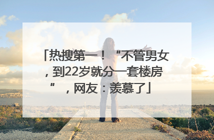 热搜第一！“不管男女，到22岁就分一套楼房”，网友：羡慕了