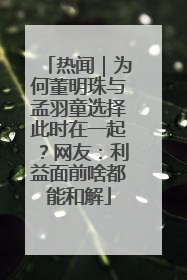 热闻｜为何董明珠与孟羽童选择此时在一起？网友：利益面前啥都能和解