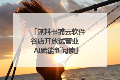 無料书铺云软件谷店开放试营业 AI赋能新阅读