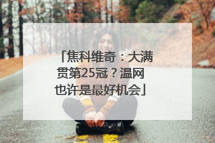 焦科维奇：大满贯第25冠？温网也许是最好机会
