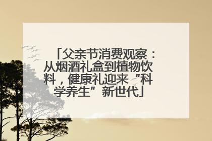 父亲节消费观察：从烟酒礼盒到植物饮料，健康礼迎来“科学养生”新世代