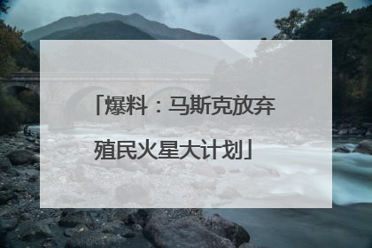 爆料：马斯克放弃殖民火星大计划
