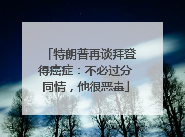 特朗普再谈拜登得癌症：不必过分同情，他很恶毒