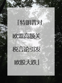 特朗普对欧盟高额关税言论引发欧股大跌