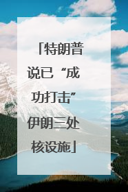 特朗普说已“成功打击”伊朗三处核设施
