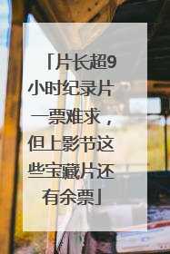 片长超9小时纪录片一票难求，但上影节这些宝藏片还有余票