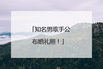 知名男歌手公布婚礼照！