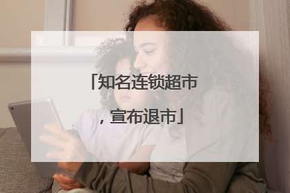 知名连锁超市，宣布退市
