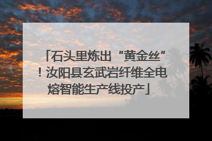 石头里炼出“黄金丝”！汝阳县玄武岩纤维全电熔智能生产线投产