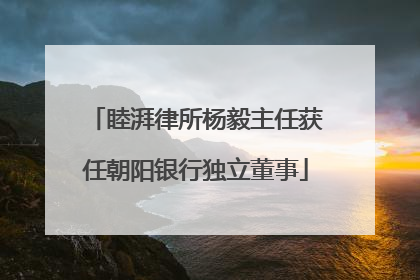 睦湃律所杨毅主任获任朝阳银行独立董事