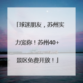球迷朋友，苏州实力宠你！苏州40+景区免费开放！