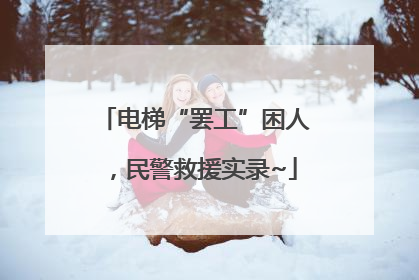 电梯“罢工”困人，民警救援实录~