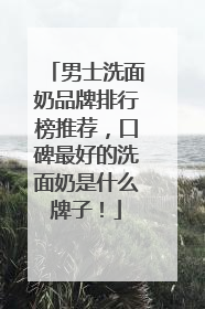男士洗面奶品牌排行榜推荐，口碑最好的洗面奶是什么牌子！
