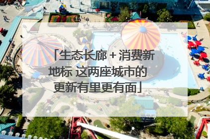 生态长廊＋消费新地标 这两座城市的更新有里更有面