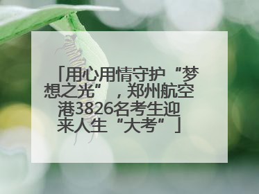 用心用情守护“梦想之光”，郑州航空港3826名考生迎来人生“大考”