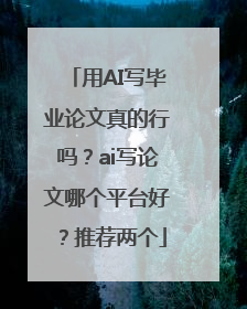 用AI写毕业论文真的行吗？ai写论文哪个平台好？推荐两个