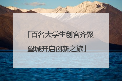 百名大学生创客齐聚望城开启创新之旅