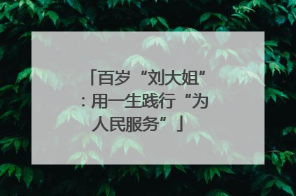 百岁“刘大姐”：用一生践行“为人民服务”