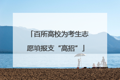 百所高校为考生志愿填报支“高招”