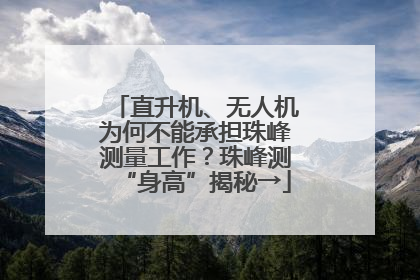 直升机、无人机为何不能承担珠峰测量工作？珠峰测“身高”揭秘→
