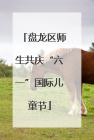 盘龙区师生共庆“六一”国际儿童节