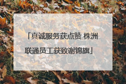 真诚服务获点赞 株洲联通员工获致谢锦旗