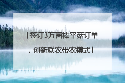 签订3万菌棒平菇订单，创新联农带农模式