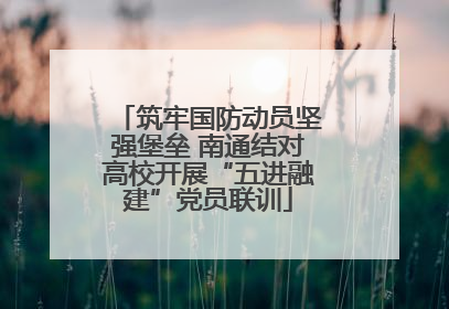 筑牢国防动员坚强堡垒 南通结对高校开展“五进融建”党员联训