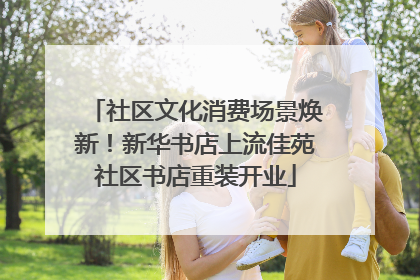社区文化消费场景焕新！新华书店上流佳苑社区书店重装开业