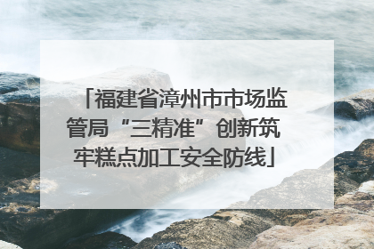 福建省漳州市市场监管局“三精准”创新筑牢糕点加工安全防线