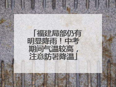福建局部仍有明显降雨！中考期间气温较高，注意防暑降温