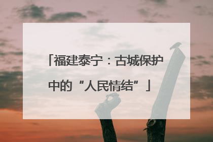 福建泰宁：古城保护中的“人民情结”