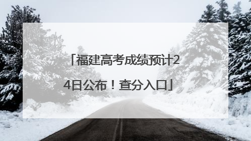 福建高考成绩预计24日公布！查分入口