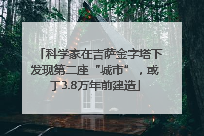科学家在吉萨金字塔下发现第二座“城市”，或于3.8万年前建造