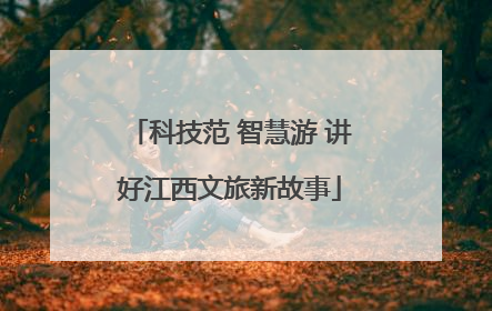 科技范 智慧游 讲好江西文旅新故事