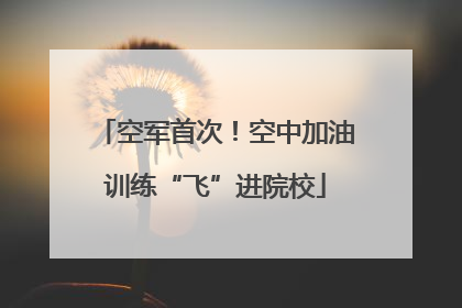 空军首次！空中加油训练“飞”进院校