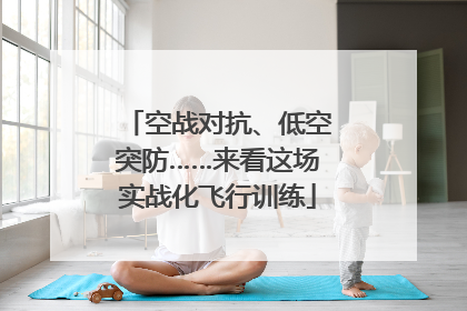 空战对抗、低空突防……来看这场实战化飞行训练