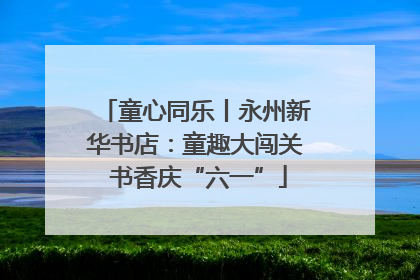 童心同乐丨永州新华书店：童趣大闯关 书香庆“六一”