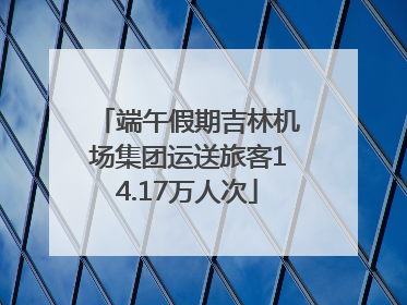 端午假期吉林机场集团运送旅客14.17万人次