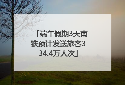 端午假期3天南铁预计发送旅客334.4万人次