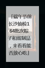 端午节前长沙抽检164批次粽子和蛋制品，来看看能否放心吃