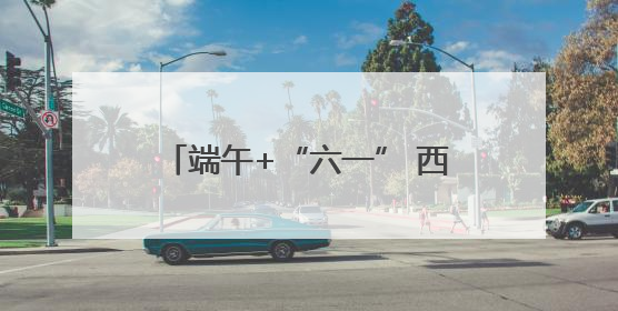 端午+“六一” 西安文博单位接待观众约51.34万人次