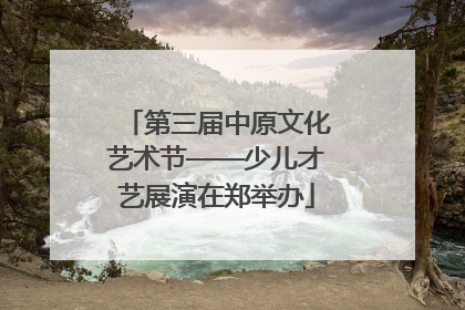 第三届中原文化艺术节——少儿才艺展演在郑举办
